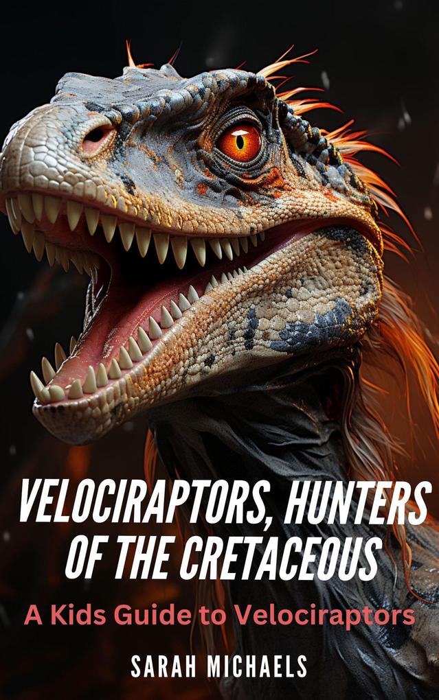 Velociraptors Hunters of the Cretaceous: A Kids Guide to Velociraptors (Investigating Dinosaurs for Kids)