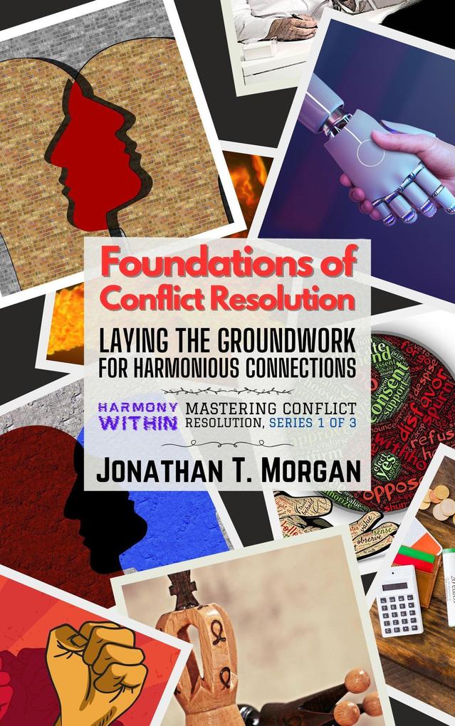 Foundations of Conflict Resolution: Laying the Groundwork for Harmonious Connections (Harmony Within: Mastering Conflict Resolution #1)