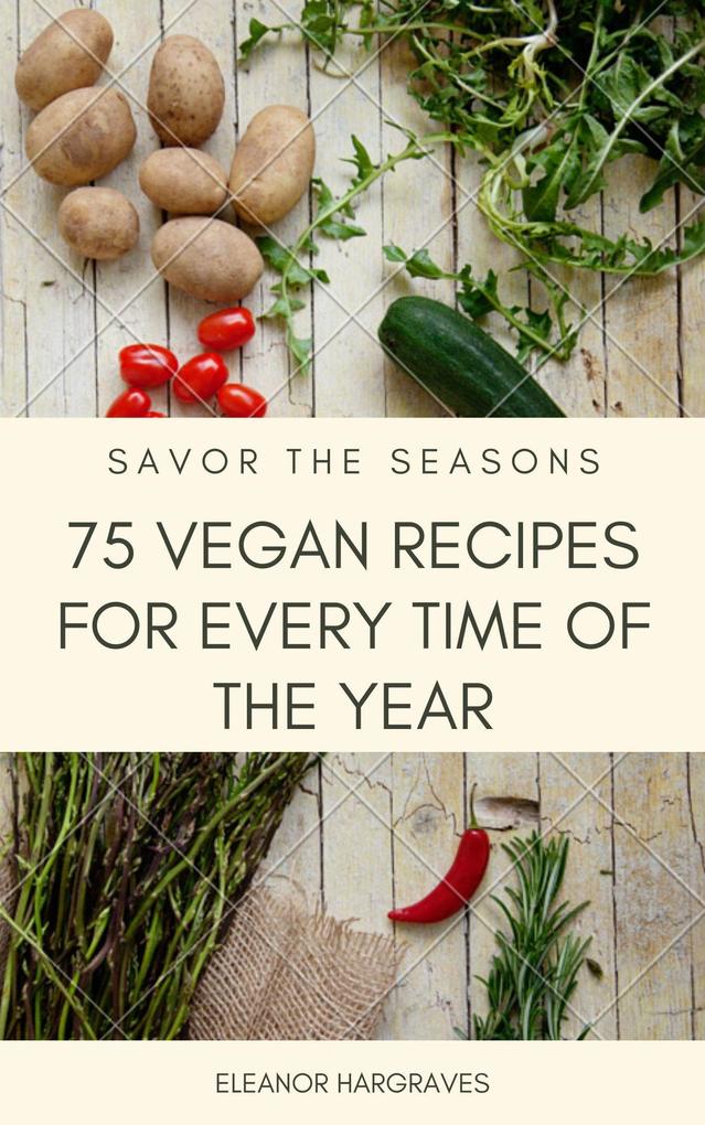 Savor the Seasons: 75 Vegan Recipes for Every Time of the Year