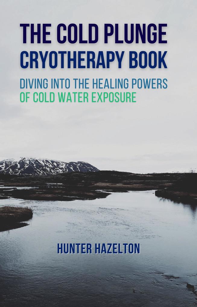 The Cold Plunge Cryotherapy Book: Diving Into the Healing Powers of Cold Water Exposure Therapy - Guide to Boosting Wellness Through Stress Reduction Improving Sleep and Increasing Energy