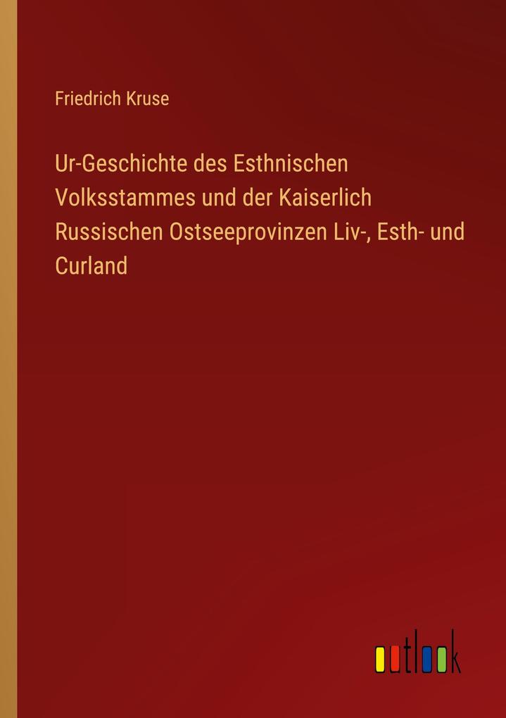 Ur-Geschichte des Esthnischen Volksstammes und der Kaiserlich Russischen Ostseeprovinzen Liv- Esth- und Curland
