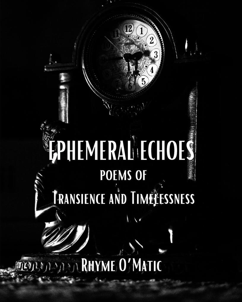 Ephemeral Echoes - Poems of Transience and Timelessness: A Time-Traveling Odyssey through Past Present and Future Verses