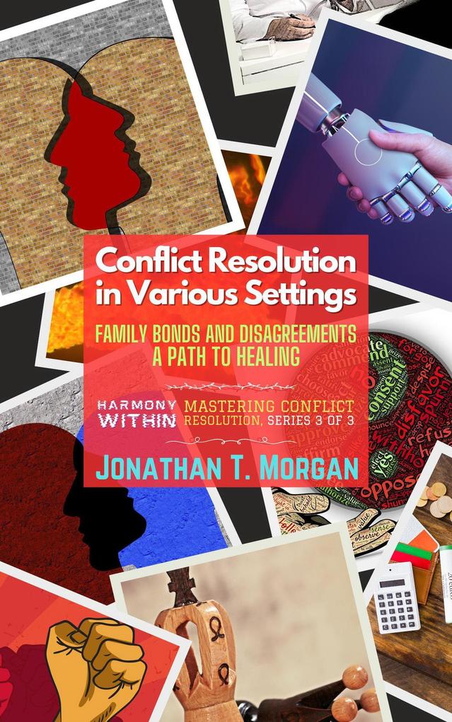 Conflict Resolution in Various Settings: Family Bonds and Disagreements: A Path to Healing (Harmony Within: Mastering Conflict Resolution #3)