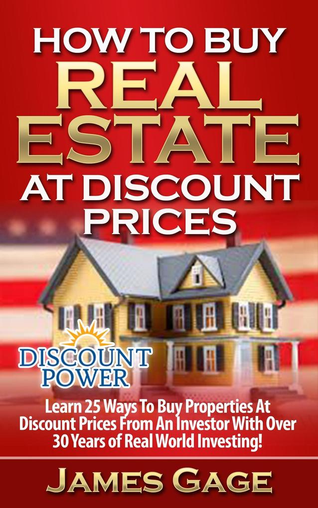 How to Buy Real Estate At Discount Prices: Learn 25 Ways to Buy Properties At Discount Prices From An Investor With Over 30 Years of Real World Investing!