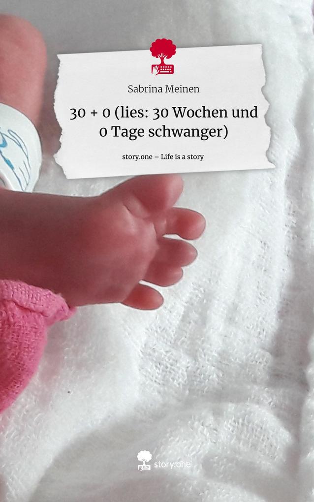 30 + 0 (lies: 30 Wochen und 0 Tage schwanger). Life is a Story - story.one