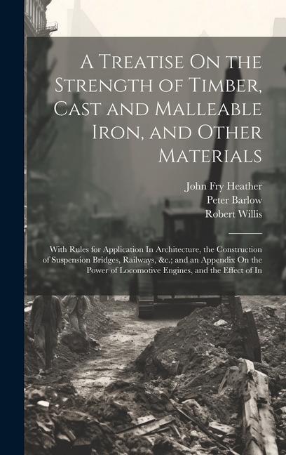 A Treatise On the Strength of Timber Cast and Malleable Iron and Other Materials: With Rules for Application In Architecture the Construction of Su