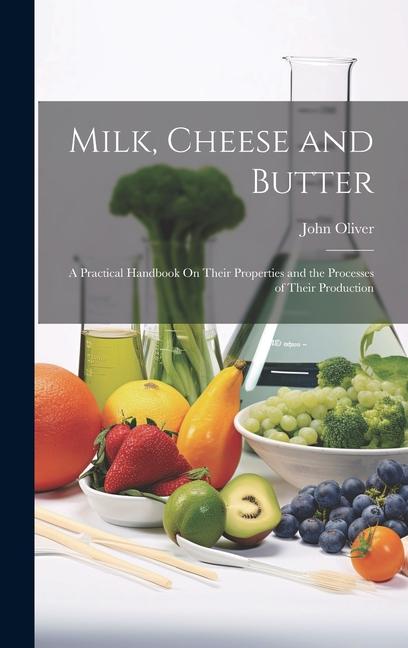 Milk Cheese and Butter: A Practical Handbook On Their Properties and the Processes of Their Production