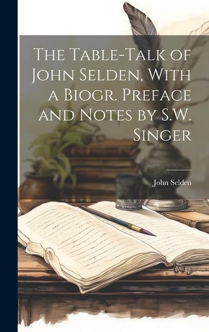 The Table-Talk of John Selden With a Biogr. Preface and Notes by S.W. Singer