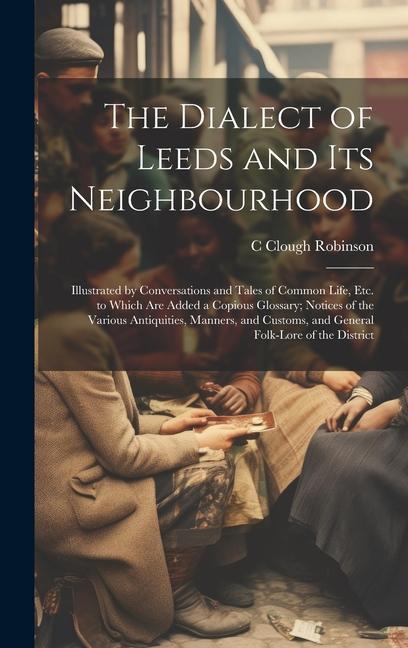 The Dialect of Leeds and Its Neighbourhood: Illustrated by Conversations and Tales of Common Life Etc. to Which Are Added a Copious Glossary; Notices