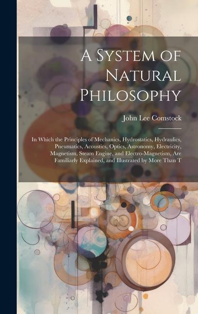 A System of Natural Philosophy: In Which the Principles of Mechanics Hydrostatics Hydraulics Pneumatics Acoustics Optics Astronomy Electricity