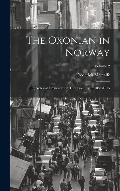 The Oxonian in Norway: Or Notes of Excursions in That Country in 1854-1855; Volume 2