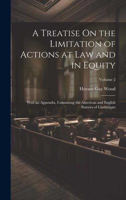 A Treatise On the Limitation of Actions at Law and in Equity: With an Appendix Containing the American and English Statutes of Limitations; Volume 2