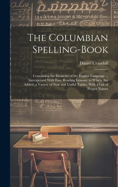 The Columbian Spelling-Book: Containing the Elements of the English Language ... Interspersed With Easy Reading Lessons; to Which Are Added a Vari