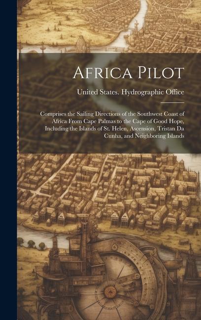Africa Pilot: Comprises the Sailing Directions of the Southwest Coast of Africa From Cape Palmas to the Cape of Good Hope Including