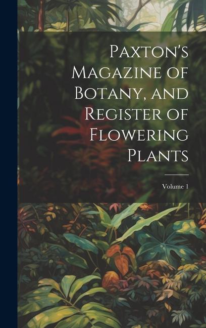 Paxton‘s Magazine of Botany and Register of Flowering Plants; Volume 1
