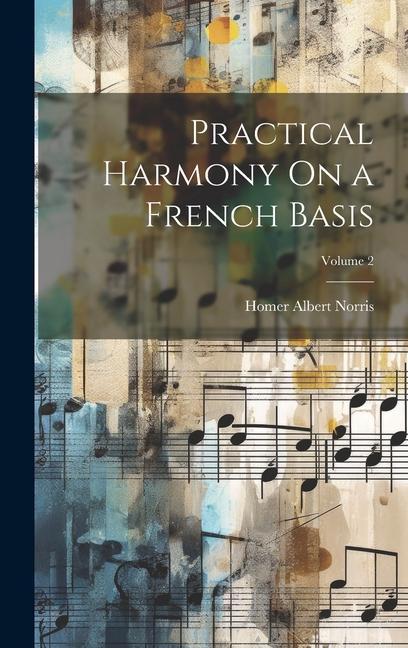 Practical Harmony On a French Basis; Volume 2 - Homer Albert Norris
