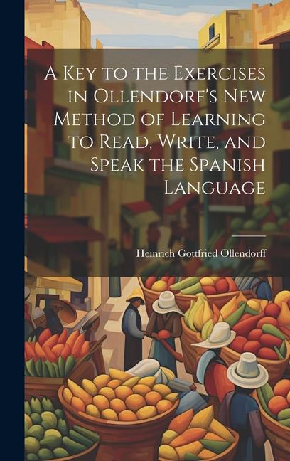 A Key to the Exercises in Ollendorf‘s New Method of Learning to Read Write and Speak the Spanish Language