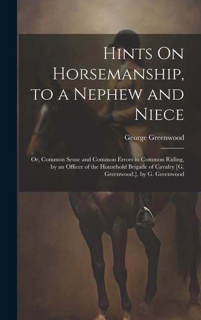 Hints On Horsemanship to a Nephew and Niece: Or Common Sense and Common Errors in Common Riding by an Officer of the Household Brigade of Cavalry [