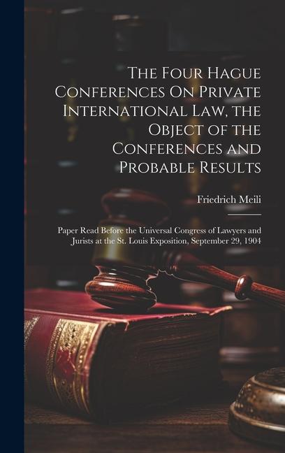The Four Hague Conferences On Private International Law the Object of the Conferences and Probable Results: Paper Read Before the Universal Congress