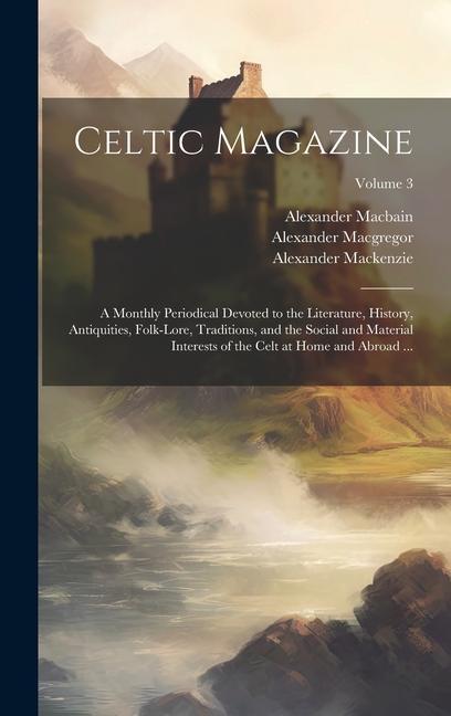 Celtic Magazine: A Monthly Periodical Devoted to the Literature History Antiquities Folk-Lore Traditions and the Social and Materi