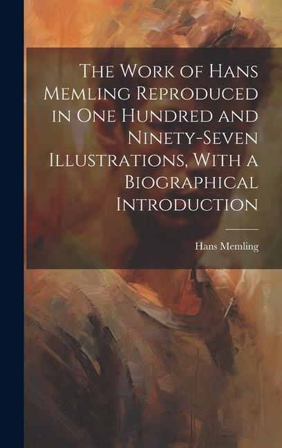 The Work of Hans Memling Reproduced in One Hundred and Ninety-seven Illustrations With a Biographical Introduction