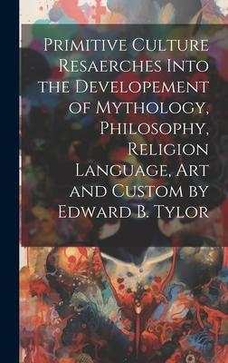 Primitive Culture Resaerches Into the Developement of Mythology Philosophy Religion Language Art and Custom by Edward B. Tylor