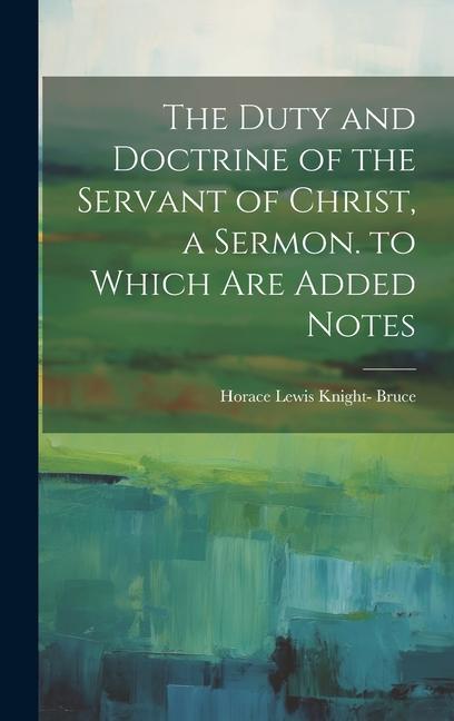 The Duty and Doctrine of the Servant of Christ a Sermon. to Which Are Added Notes