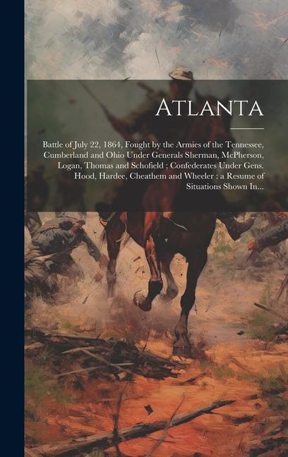 Atlanta: Battle of July 22 1864 Fought by the Armies of the Tennessee Cumberland and Ohio Under Generals Sherman McPherson