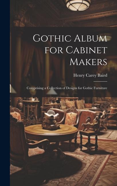 Gothic Album for Cabinet Makers: Comprising a Collection of s for Gothic Furniture