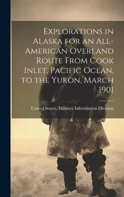 Explorations in Alaska for an All-American Overland Route From Cook Inlet Pacific Ocean to the Yukon March 1901