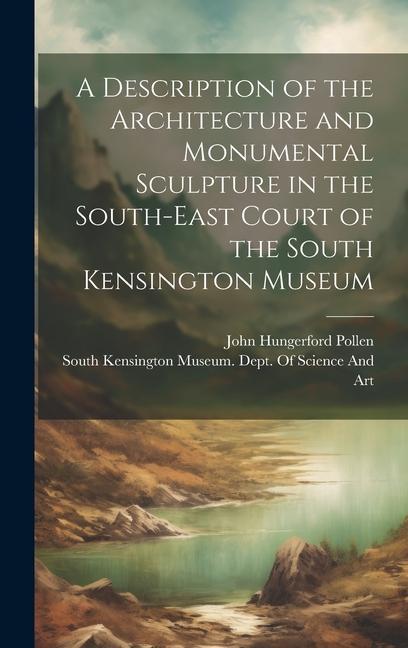 A Description of the Architecture and Monumental Sculpture in the South-East Court of the South Kensington Museum