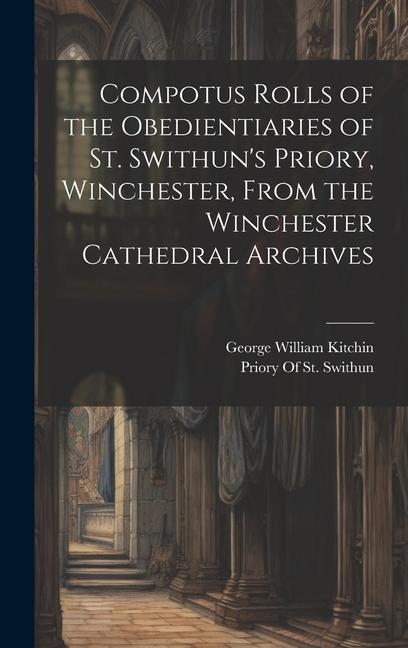 Compotus Rolls of the Obedientiaries of St. Swithun‘s Priory Winchester From the Winchester Cathedral Archives