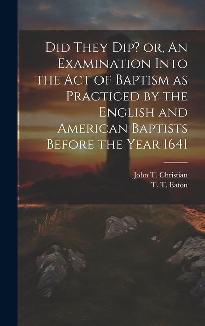 Did They Dip? or An Examination Into the Act of Baptism as Practiced by the English and American Baptists Before the Year 1641