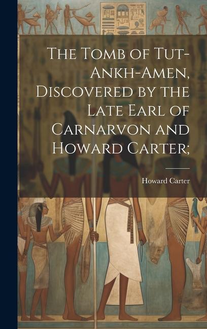 The Tomb of Tut-ankh-Amen Discovered by the Late Earl of Carnarvon and Howard Carter;
