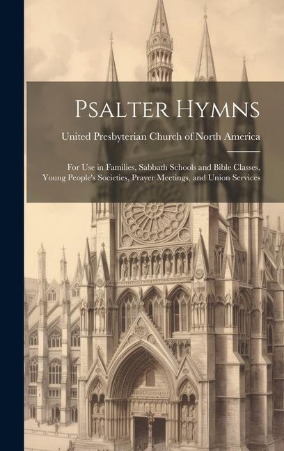 Psalter Hymns: for Use in Families Sabbath Schools and Bible Classes Young People‘s Societies Prayer Meetings and Union Services