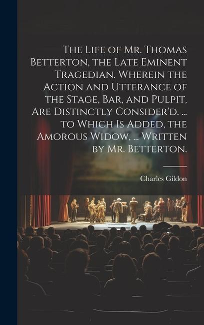 The Life of Mr. Thomas Betterton the Late Eminent Tragedian. Wherein the Action and Utterance of the Stage Bar and Pulpit Are Distinctly Consider‘