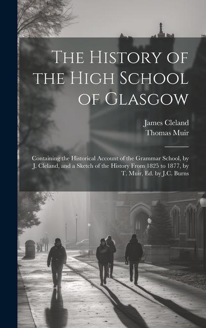 The History of the High School of Glasgow: Containing the Historical Account of the Grammar School by J. Cleland and a Sketch of the History From 18