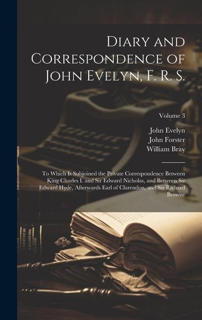 Diary and Correspondence of John Evelyn F. R. S.: To Which Is Subjoined the Private Correspondence Between King Charles I. and Sir Edward Nicholas a