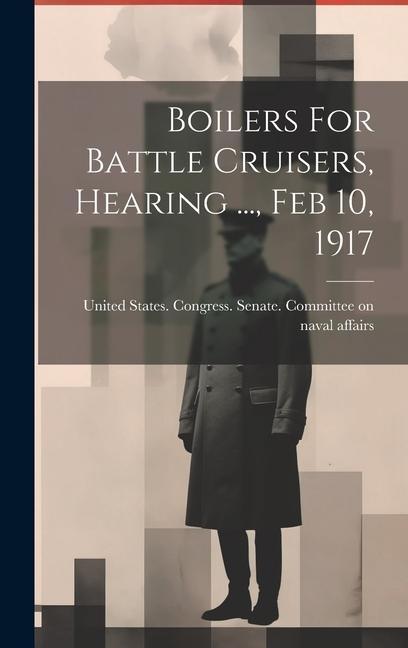 Boilers For Battle Cruisers Hearing ... Feb 10 1917