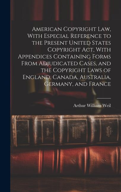 American Copyright Law With Especial Reference to the Present United States Copyright Act With Appendices Containing Forms From Adjudicated Cases a