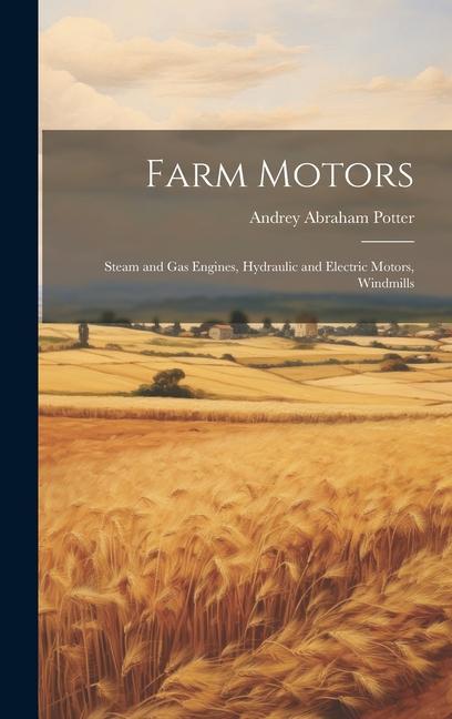 Farm Motors: Steam and Gas Engines Hydraulic and Electric Motors Windmills