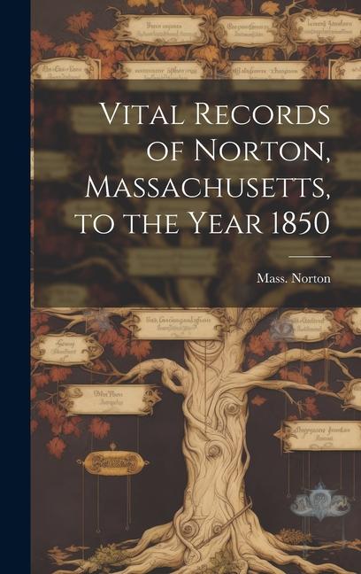 Vital Records of Norton Massachusetts to the Year 1850