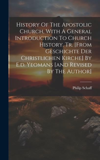 History Of The Apostolic Church With A General Introduction To Church History. Tr. [from Geschichte Der Christlichen Kirche] By E.d. Yeomans [and Rev
