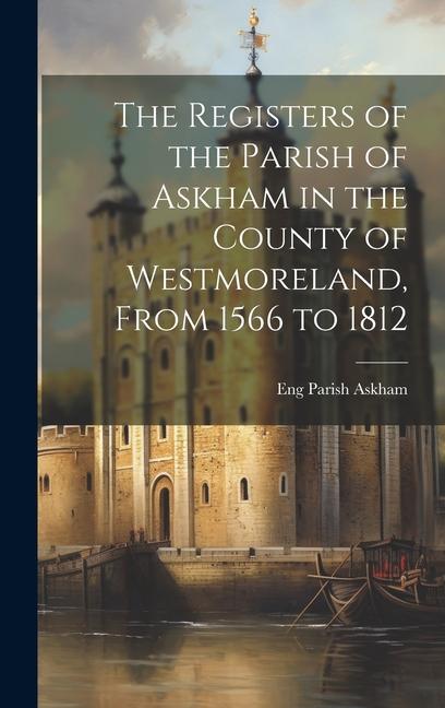 The Registers of the Parish of Askham in the County of Westmoreland From 1566 to 1812
