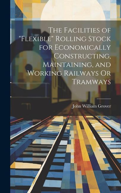 The Facilities of Flexible Rolling Stock for Economically Constructing Maintaining and Working Railways Or Tramways