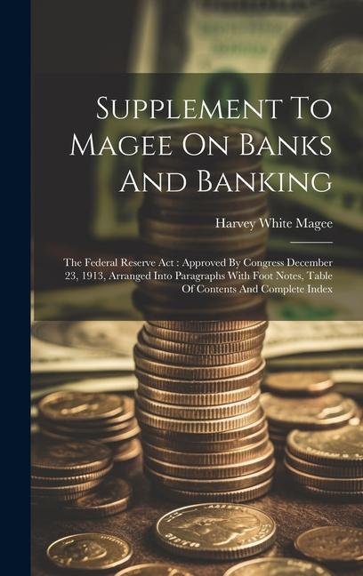 Supplement To Magee On Banks And Banking: The Federal Reserve Act: Approved By Congress December 23 1913 Arranged Into Paragraphs With Foot Notes T