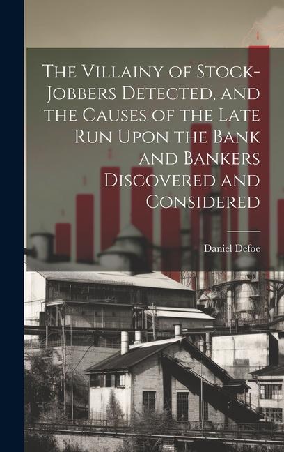 The Villainy of Stock-jobbers Detected and the Causes of the Late Run Upon the Bank and Bankers Discovered and Considered