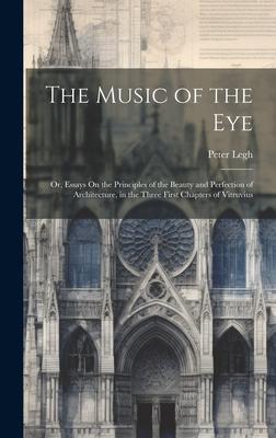 The Music of the Eye: Or Essays On the Principles of the Beauty and Perfection of Architecture in the Three First Chapters of Vitruvius