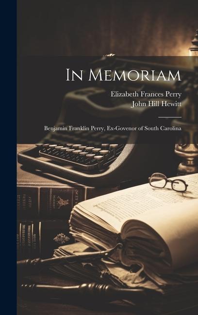 In Memoriam: Benjamin Franklin Perry Ex-govenor of South Carolina