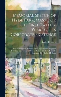Memorial Sketch of Hyde Park Mass. for the First Twenty Years of Its Corporate Existence: Also Its Industries Statistics and Organizations Togeth